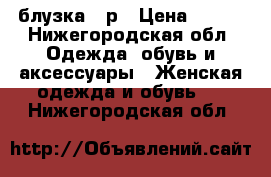 блузка 46р › Цена ­ 850 - Нижегородская обл. Одежда, обувь и аксессуары » Женская одежда и обувь   . Нижегородская обл.